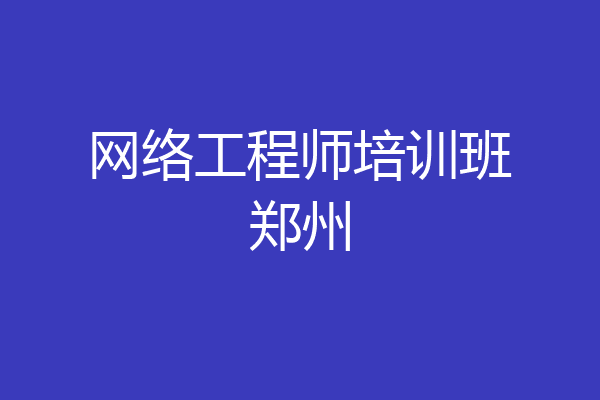 网络工程师培训班郑州