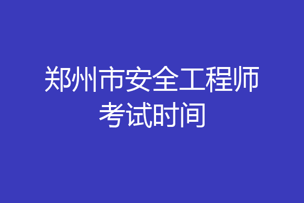 郑州市安全工程师考试时间