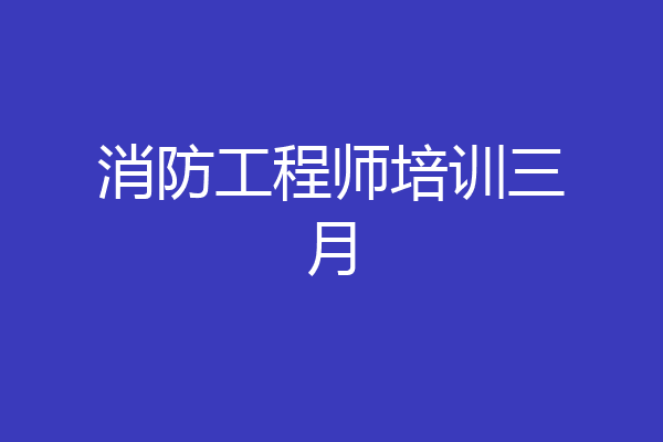 消防工程师培训三月