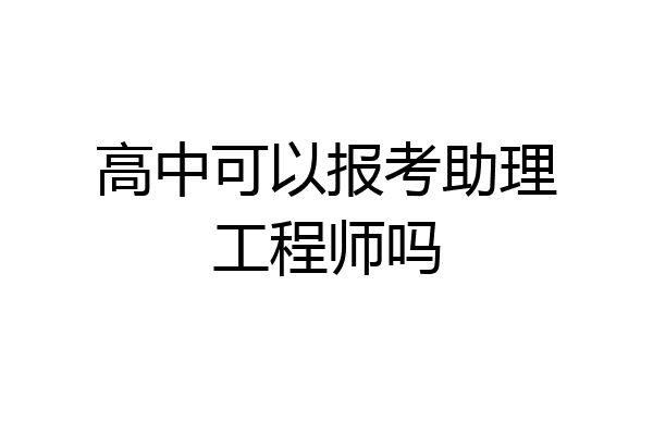 高中可以报考助理工程师吗