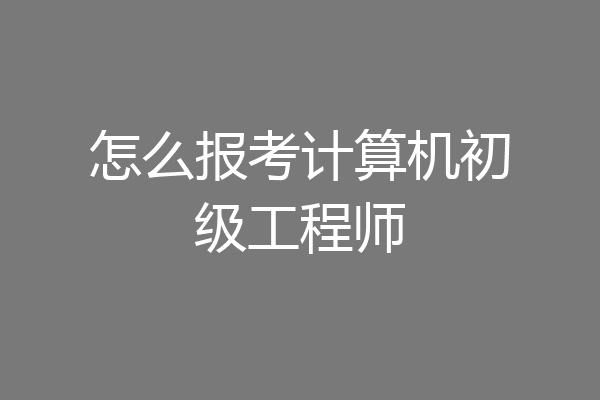 怎么报考计算机初级工程师