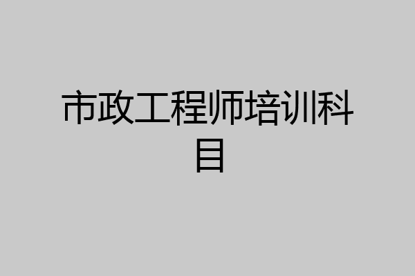市政工程师培训科目