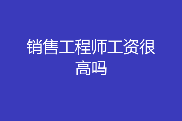 销售工程师工资很高吗