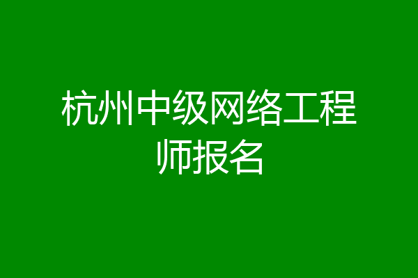 杭州中级网络工程师报名