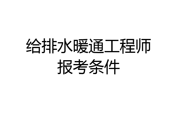 给排水暖通工程师报考条件