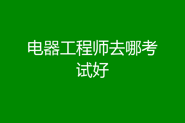 电器工程师去哪考试好