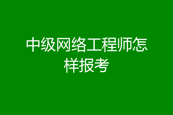 中级网络工程师怎样报考