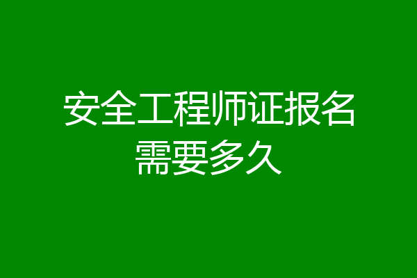 安全工程师证报名需要多久
