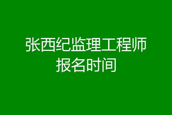张西纪监理工程师报名时间
