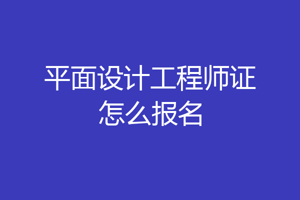 平面设计工程师证怎么报名