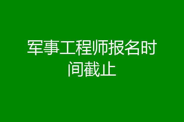 军事工程师报名时间截止
