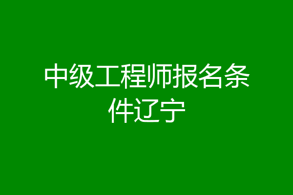 中级工程师报名条件辽宁