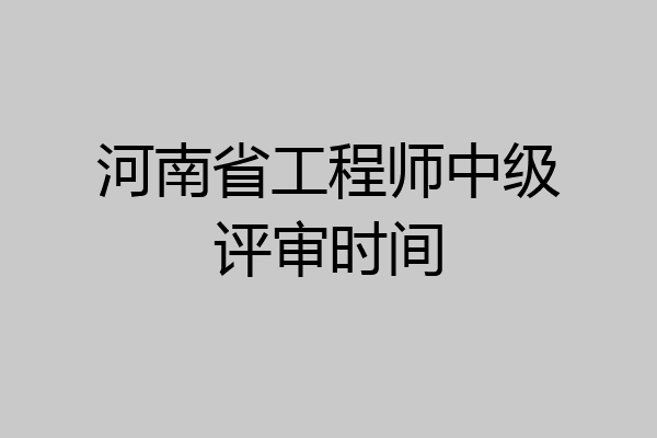 河南省工程师中级评审时间