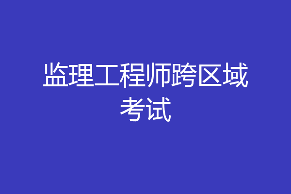 监理工程师跨区域考试