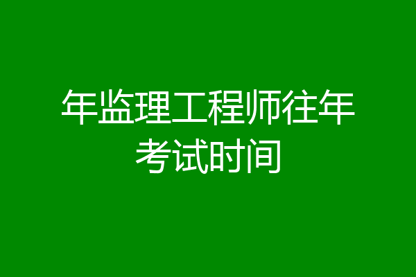 年监理工程师往年考试时间