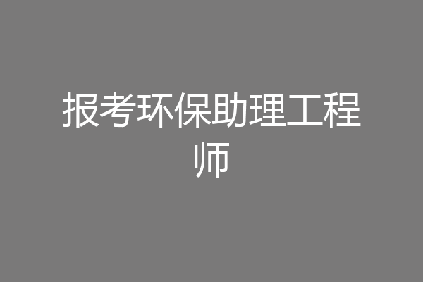 报考环保助理工程师