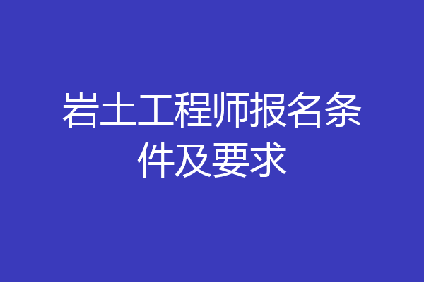 岩土工程师报名条件及要求