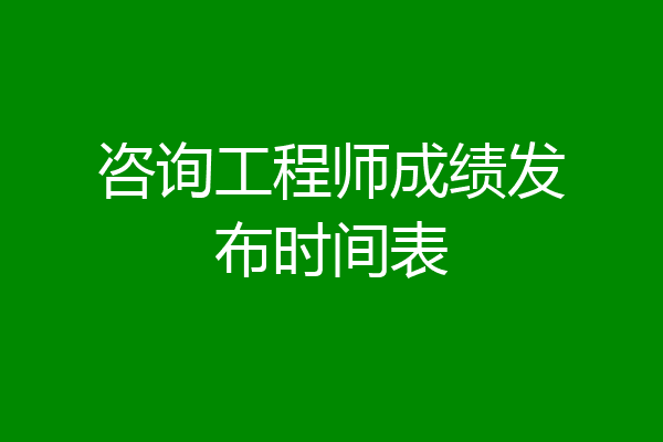咨询工程师成绩发布时间表