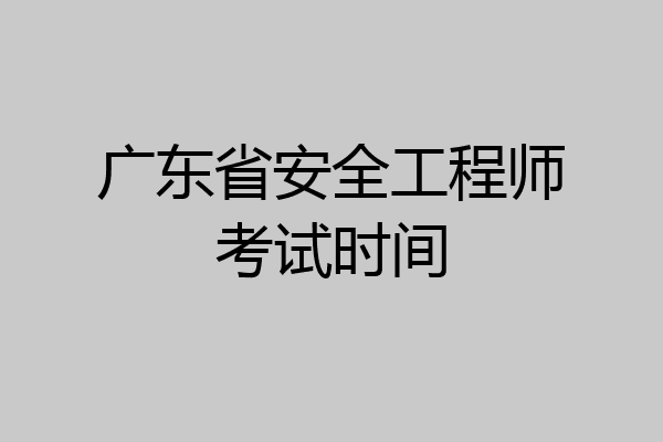 广东省安全工程师考试时间