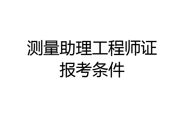 测量助理工程师证报考条件