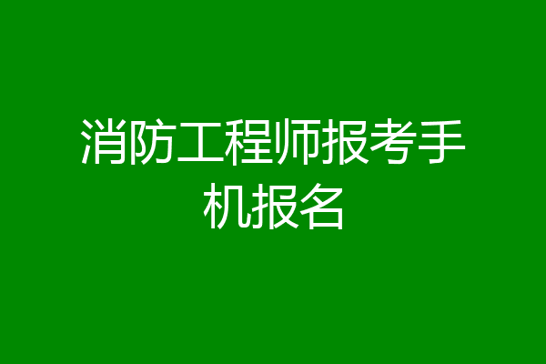 消防工程师报考手机报名