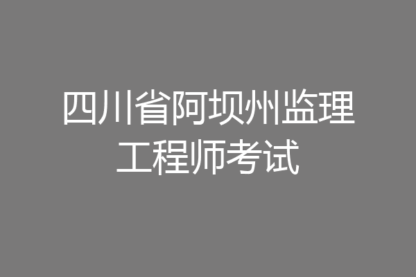 四川省阿坝州监理工程师考试