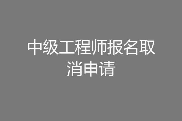 中级工程师报名取消申请