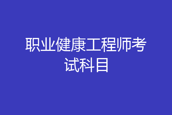 职业健康工程师考试科目