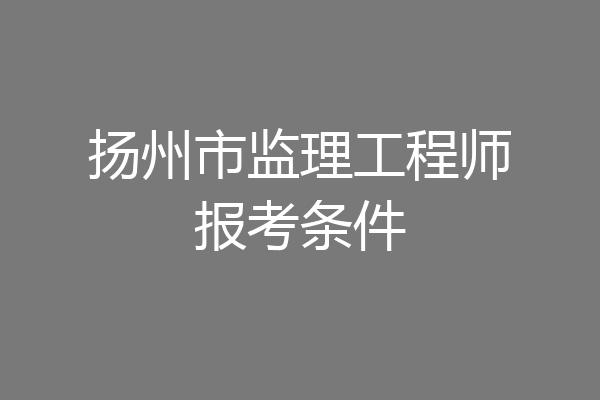 扬州市监理工程师报考条件