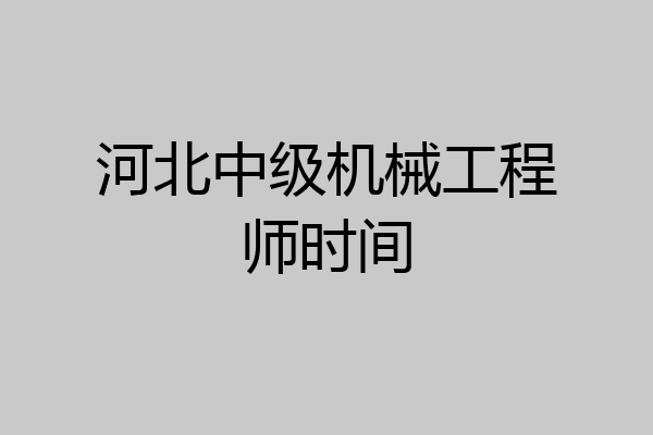 河北中级机械工程师时间