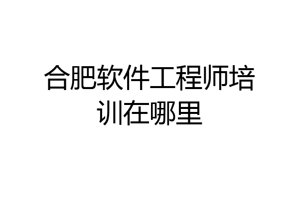 合肥软件工程师培训在哪里