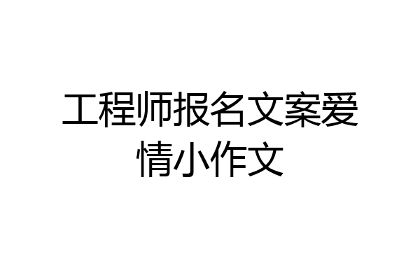 工程师报名文案爱情小作文