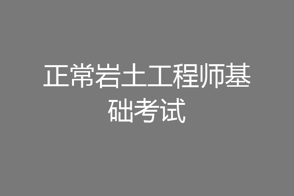 正常岩土工程师基础考试