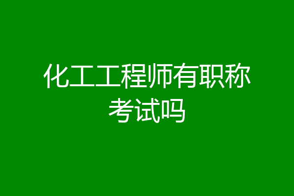 化工工程师有职称考试吗