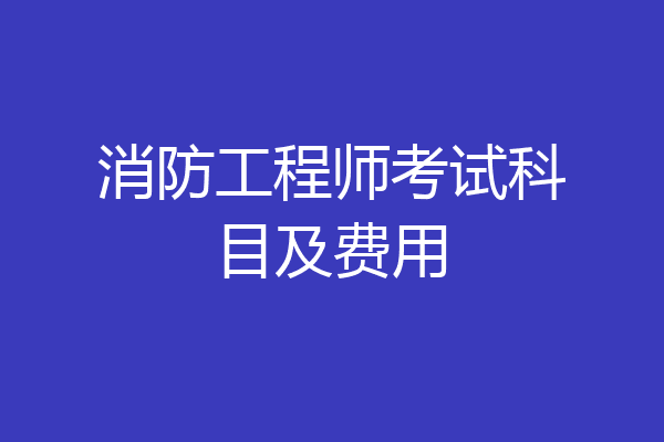 消防工程师考试科目及费用