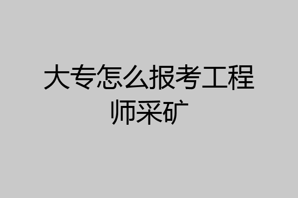 大专怎么报考工程师采矿