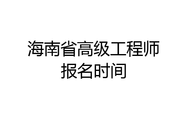 海南省高级工程师报名时间