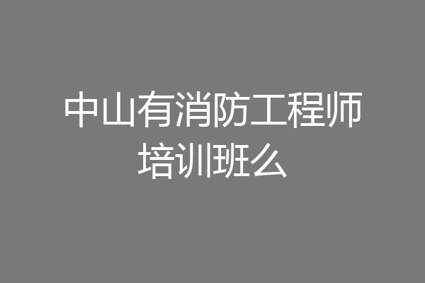 中山有消防工程师培训班么