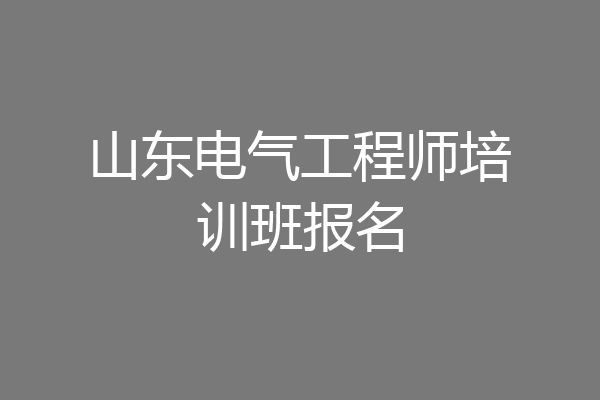 山东电气工程师培训班报名