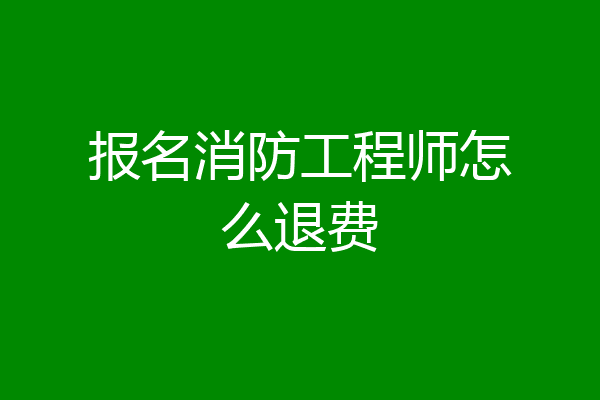 报名消防工程师怎么退费