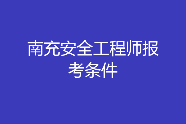 南充安全工程师报考条件