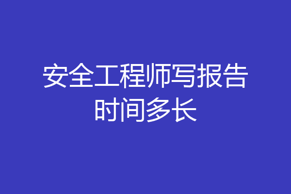 安全工程师写报告时间多长