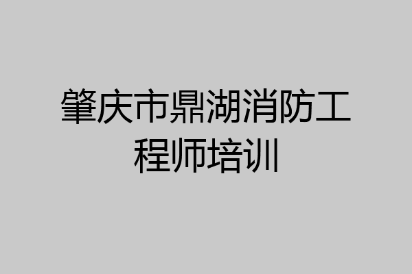 肇庆市鼎湖消防工程师培训