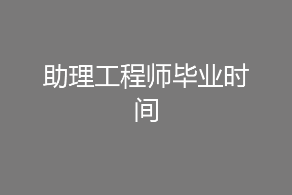 助理工程师毕业时间
