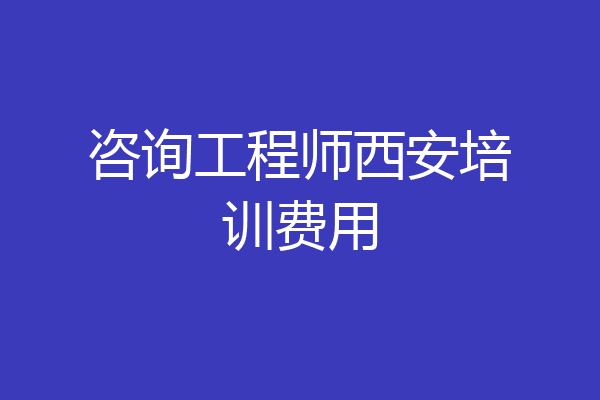 咨询工程师西安培训费用