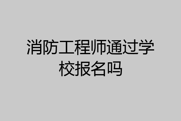 消防工程师通过学校报名吗