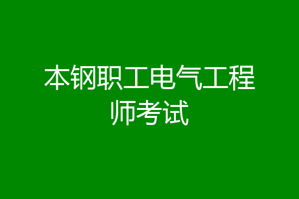 本钢职工电气工程师考试
