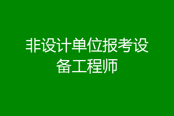 非设计单位报考设备工程师