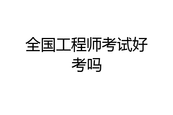 全国工程师考试好考吗