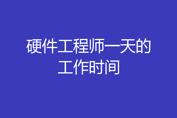 硬件工程师一天的工作时间